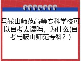 马鞍山师范高等专科学校可以自考去读吗，为什么(自考马鞍山师范专科？)