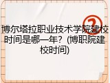 博尔塔拉职业技术学院建校时间是哪一年？(博职院建校时间)
