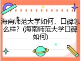 海南师范大学如何，口碑怎么样？(海南师范大学口碑如何)