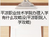 平凉职业技术学院办理入学有什么攻略没(平凉职院入学攻略)