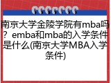 南京大学金陵学院有mba吗？emba和mba的入学条件是什么(南京大学MBA入学条件)