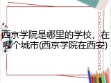 西京学院是哪里的学校，在哪个城市(西京学院在西安)
