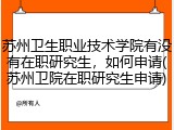 苏州卫生职业技术学院有没有在职研究生，如何申请(苏州卫院在职研究生申请)