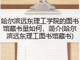 哈尔滨远东理工学院的图书馆藏书量如何，简介(哈尔滨远东理工图书馆藏书)