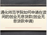 通化师范学院如何申请在读间的创业无息贷款(创业无息贷款申请)
