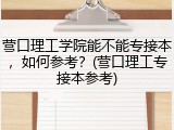 营口理工学院能不能专接本，如何参考？(营口理工专接本参考)