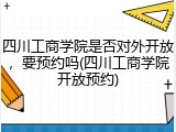 四川工商学院是否对外开放，要预约吗(四川工商学院开放预约)