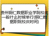 贵州铜仁数据职业学院校庆一般什么时候举行(铜仁数据职院校庆时间)