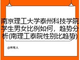 南京理工大学泰州科技学院学生男女比例如何，趋势分析(南理工泰院性别比趋势)
