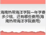 海南热带海洋学院一年学费多少钱，还有哪些费用(海南热带海洋学院费用)