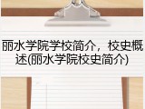 丽水学院学校简介，校史概述(丽水学院校史简介)