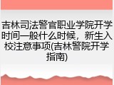 吉林司法警官职业学院开学时间一般什么时候，新生入校注意事项(吉林警院开学指南)