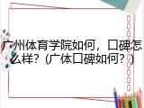广州体育学院如何，口碑怎么样？(广体口碑如何？)