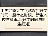 中国地质大学（武汉）开学时间一般什么时候，新生入校注意事项(开学时间与新生须知)