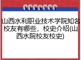 山西水利职业技术学院知名校友有哪些，校史介绍(山西水院校友校史)