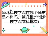 华北科技学院在哪个城市，是本科吗，第几批(华北科技学院本科批次)
