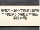 海南艺术职业学院官网是哪个网址多少(海南艺术职业学院官网)