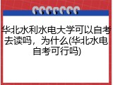 华北水利水电大学可以自考去读吗，为什么(华北水电自考可行吗)