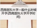 西南医科大学一般什么时候开学(西南医科大学开学时间)