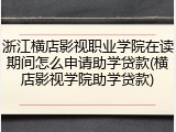 浙江横店影视职业学院在读期间怎么申请助学贷款(横店影视学院助学贷款)