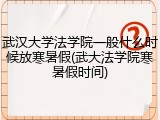 武汉大学法学院一般什么时候放寒暑假(武大法学院寒暑假时间)