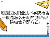 湘西民族职业技术学院宿舍一般是怎么分配的(湘西职院宿舍分配方式)