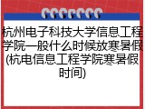 杭州电子科技大学信息工程学院一般什么时候放寒暑假(杭电信息工程学院寒暑假时间)
