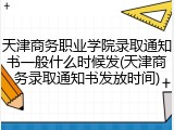 天津商务职业学院录取通知书一般什么时候发(天津商务录取通知书发放时间)