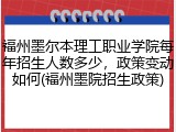 福州墨尔本理工职业学院每年招生人数多少，政策变动如何(福州墨院招生政策)