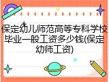 保定幼儿师范高等专科学校毕业一般工资多少钱(保定幼师工资)