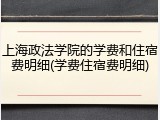 上海政法学院的学费和住宿费明细(学费住宿费明细)