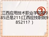 江西应用技术职业学院是985还是211(江西应技职院985211？)