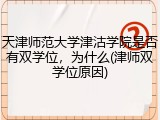 天津师范大学津沽学院是否有双学位，为什么(津师双学位原因)