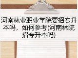河南林业职业学院要招专升本吗，如何参考(河南林院招专升本吗)