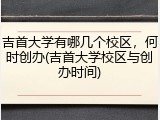 吉首大学有哪几个校区，何时创办(吉首大学校区与创办时间)