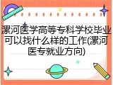 漯河医学高等专科学校毕业可以找什么样的工作(漯河医专就业方向)