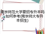 南京师范大学要招专升本吗，如何参考(南京师大专升本招生)