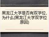 黑龙江大学是否有双学位，为什么(黑龙江大学双学位原因)