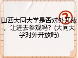 山西大同大学是否对外开放，让进去参观吗？(大同大学对外开放吗)