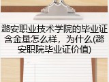 潞安职业技术学院的毕业证含金量怎么样，为什么(潞安职院毕业证价值)