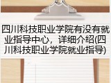 四川科技职业学院有没有就业指导中心，详细介绍(四川科技职业学院就业指导)