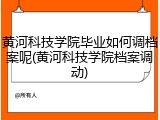 黄河科技学院毕业如何调档案呢(黄河科技学院档案调动)