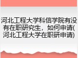 河北工程大学科信学院有没有在职研究生，如何申请(河北工程大学在职研申请)