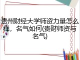 贵州财经大学师资力量怎么样，名气如何(贵财师资与名气)