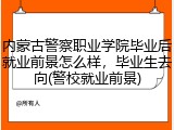 内蒙古警察职业学院毕业后就业前景怎么样，毕业生去向(警校就业前景)