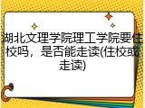 湖北文理学院理工学院要住校吗，是否能走读(住校或走读)