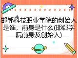 邯郸科技职业学院的创始人是谁，前身是什么(邯郸学院前身及创始人)