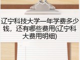 辽宁科技大学一年学费多少钱，还有哪些费用(辽宁科大费用明细)