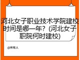 河北女子职业技术学院建校时间是哪一年？(河北女子职院何时建校)