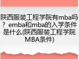 陕西服装工程学院有mba吗？emba和mba的入学条件是什么(陕西服装工程学院MBA条件)